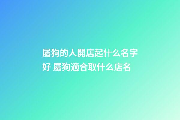 屬狗的人開店起什么名字好 屬狗適合取什么店名-第1張-店鋪起名-玄機派